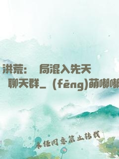 洪荒：開局混入先天靈寶聊天群