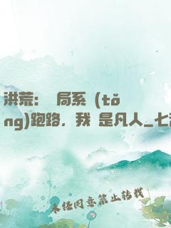 洪荒：開局系統(tǒng)跑路，我還是凡人