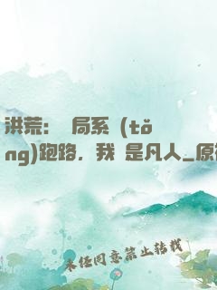洪荒：開局系統(tǒng)跑路，我還是凡人