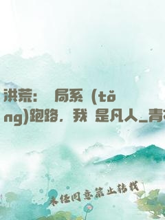 洪荒：開局系統(tǒng)跑路，我還是凡人