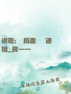 洪荒：開局震驚鴻鈞道祖