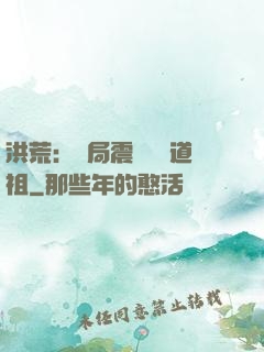 洪荒：開局震驚鴻鈞道祖