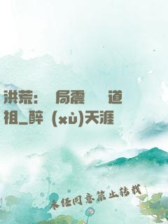 洪荒：開局震驚鴻鈞道祖