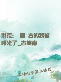 洪荒：隱藏萬古的我被曝光了