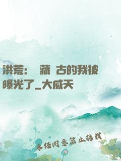 洪荒：隱藏萬古的我被曝光了