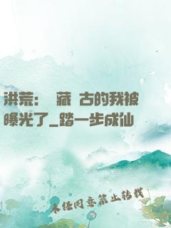 洪荒：隱藏萬古的我被曝光了