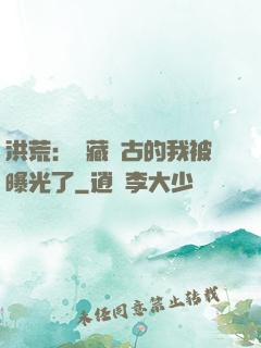 洪荒：隱藏萬古的我被曝光了