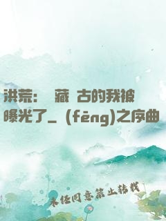 洪荒：隱藏萬古的我被曝光了