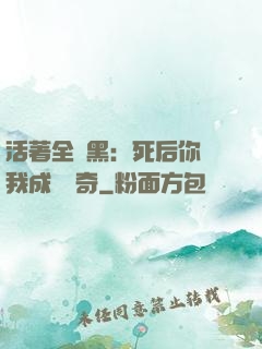 活著全網黑：死后你讓我成為傳奇