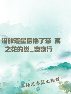流放荒星后揣了帝國高嶺之花的崽