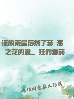 流放荒星后揣了帝國高嶺之花的崽