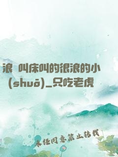 浪婦叫床叫的很浪的小說(shuō)