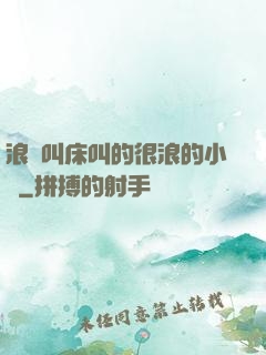 浪婦叫床叫的很浪的小說