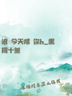 浪貨今天喂飽你h