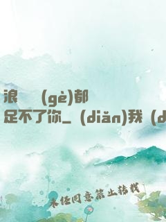 浪貨兩個(gè)都滿足不了你