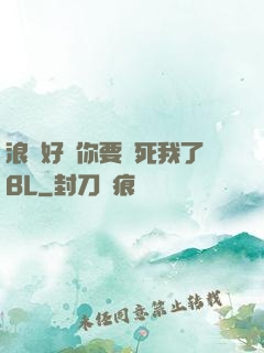 浪貨好緊你要夾死我了BL