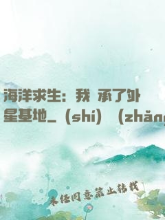 海洋求生：我繼承了外星基地