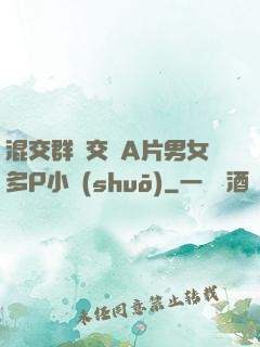 混交群體交亂A片男女多P小說(shuō)