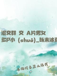 混交群體交亂A片男女多P小說(shuō)