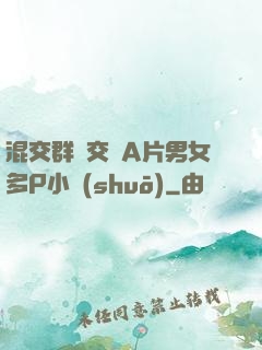 混交群體交亂A片男女多P小說(shuō)