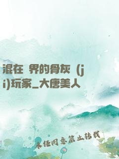 混在異界的骨灰級(jí)玩家