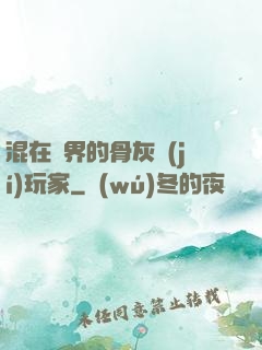 混在異界的骨灰級(jí)玩家