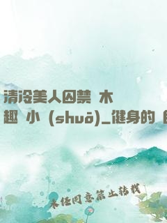 清冷美人囚禁騎木馬筆趣閣小說(shuō)