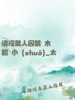 清冷美人囚禁騎木馬筆趣閣小說(shuō)