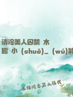 清冷美人囚禁騎木馬筆趣閣小說(shuō)