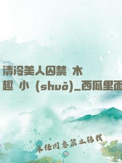 清冷美人囚禁騎木馬筆趣閣小說(shuō)
