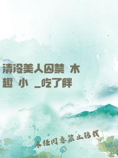 清冷美人囚禁騎木馬筆趣閣小說