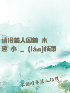 清冷美人囚禁騎木馬筆趣閣小說