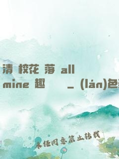 清純?；▔櫬溆沘llmine筆趣閣趙詩寧