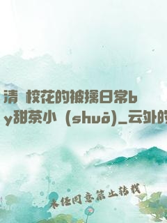 清純?；ǖ谋磺苋粘y甜茶小說(shuō)