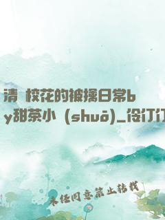 清純?；ǖ谋磺苋粘y甜茶小說(shuō)