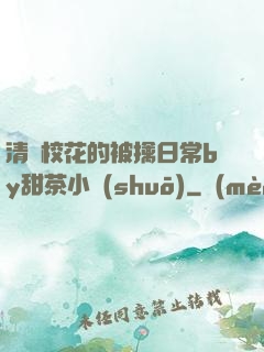 清純?；ǖ谋磺苋粘y甜茶小說(shuō)