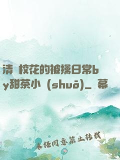 清純?；ǖ谋磺苋粘y甜茶小說(shuō)