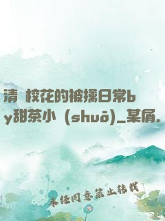 清純?；ǖ谋磺苋粘y甜茶小說(shuō)