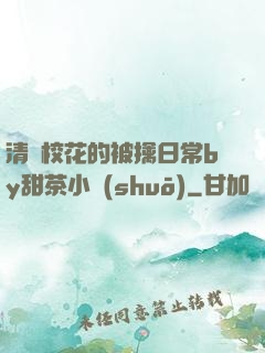 清純?；ǖ谋磺苋粘y甜茶小說(shuō)