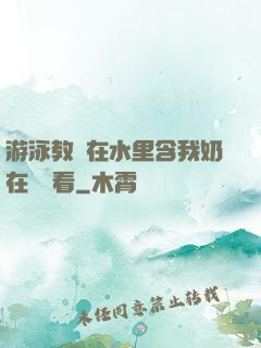 游泳教練在水里含我奶在線觀看