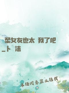 溫柔女友也太寵我了吧