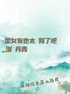 溫柔女友也太寵我了吧