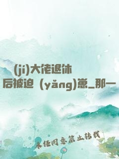 滿級(jí)大佬退休后被迫養(yǎng)崽