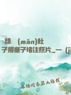 漲精裝滿(mǎn)肚子用塞子堵住照片