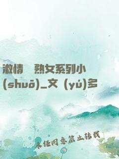 激情艷婦熟女系列小說(shuō)