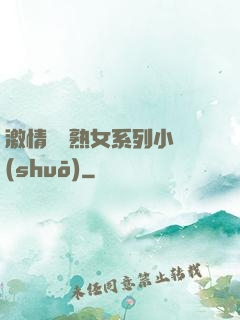 激情艷婦熟女系列小說(shuō)