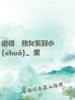 激情艷婦熟女系列小說(shuō)