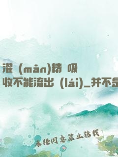 灌滿(mǎn)精華吸收不能流出來(lái)