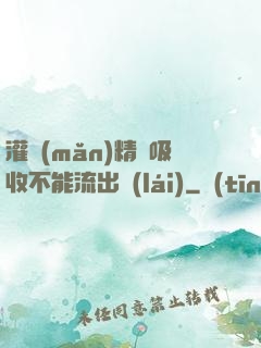 灌滿(mǎn)精華吸收不能流出來(lái)