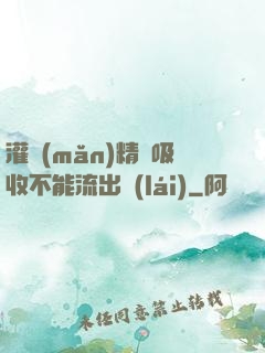 灌滿(mǎn)精華吸收不能流出來(lái)